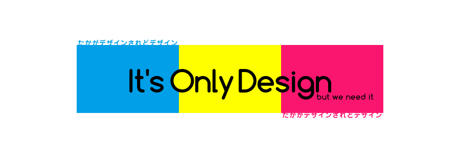 たかがデザイン it's only design, but we need it
